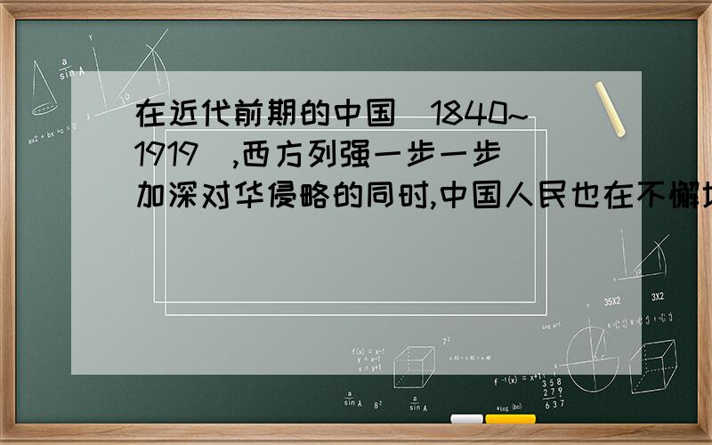 在近代前期的中国（1840~1919）,西方列强一步一步加深对华侵略的同时,中国人民也在不懈地为维护国家主权进行斗争,请简述斗争的概况及总体结果,并分析造成这种结果的原因.