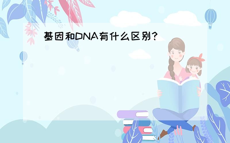 基因和DNA有什么区别?