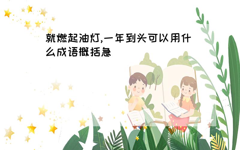 就燃起油灯,一年到头可以用什么成语概括急