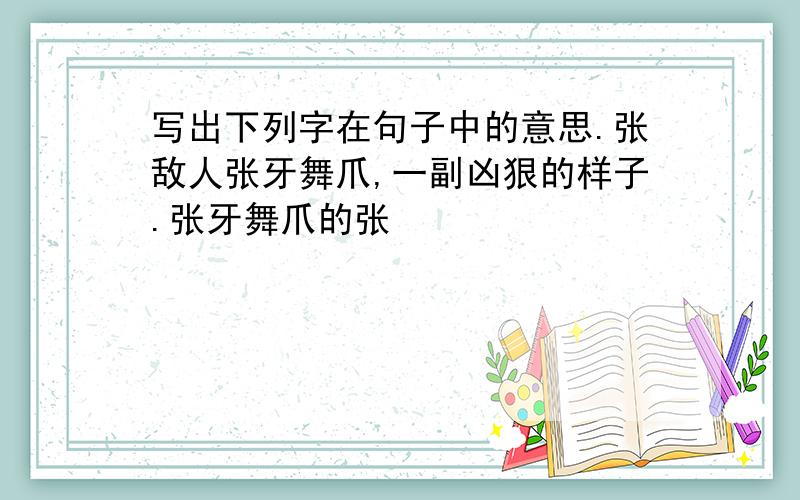 写出下列字在句子中的意思.张敌人张牙舞爪,一副凶狠的样子.张牙舞爪的张