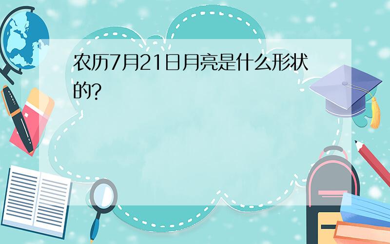 农历7月21日月亮是什么形状的?