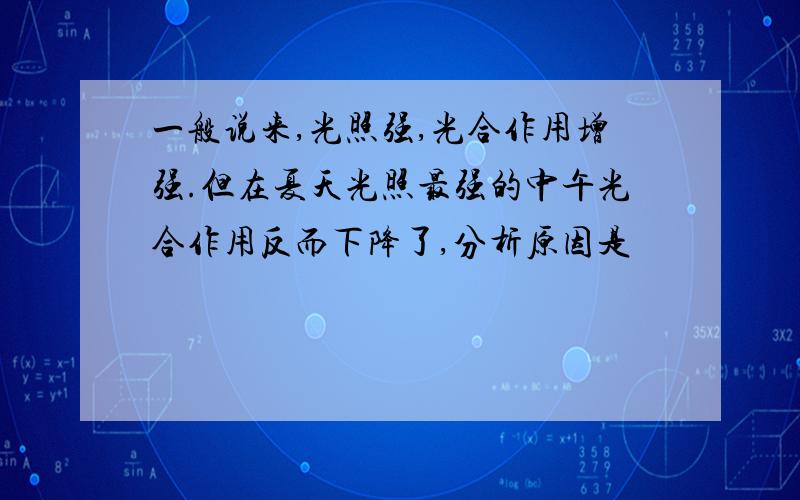 一般说来,光照强,光合作用增强.但在夏天光照最强的中午光合作用反而下降了,分析原因是