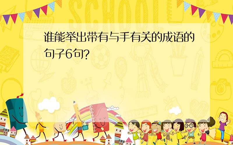 谁能举出带有与手有关的成语的句子6句?