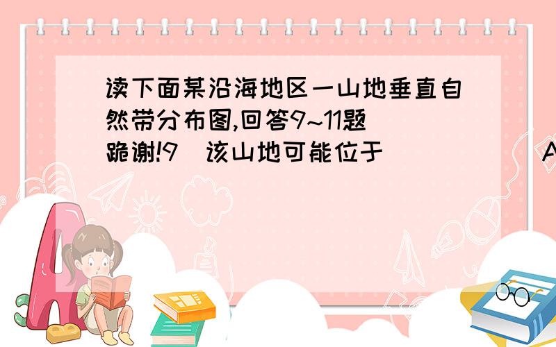 读下面某沿海地区一山地垂直自然带分布图,回答9~11题 跪谢!9．该山地可能位于   （    ） A．北半球温带地区               B．北半球亚热带地区 C．南半球温带地区               D．南半球亚热带