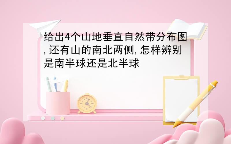 给出4个山地垂直自然带分布图,还有山的南北两侧,怎样辨别是南半球还是北半球