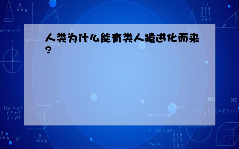 人类为什么能有类人猿进化而来?