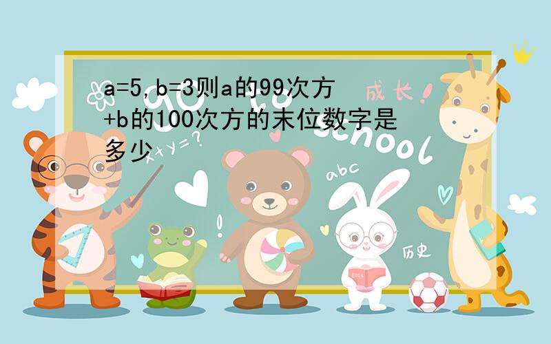 a=5,b=3则a的99次方+b的100次方的末位数字是多少