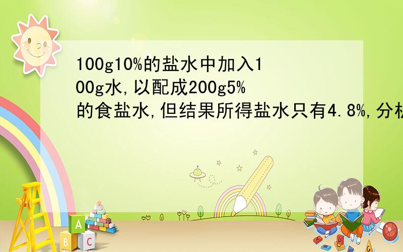 100g10%的盐水中加入100g水,以配成200g5%的食盐水,但结果所得盐水只有4.8%,分析其三条原因