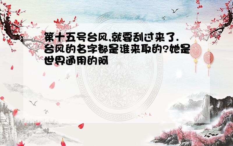 第十五号台风,就要刮过来了.台风的名字都是谁来取的?她是世界通用的阿