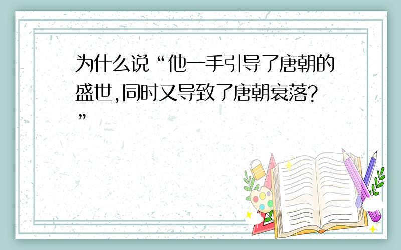 为什么说“他一手引导了唐朝的盛世,同时又导致了唐朝衰落?”