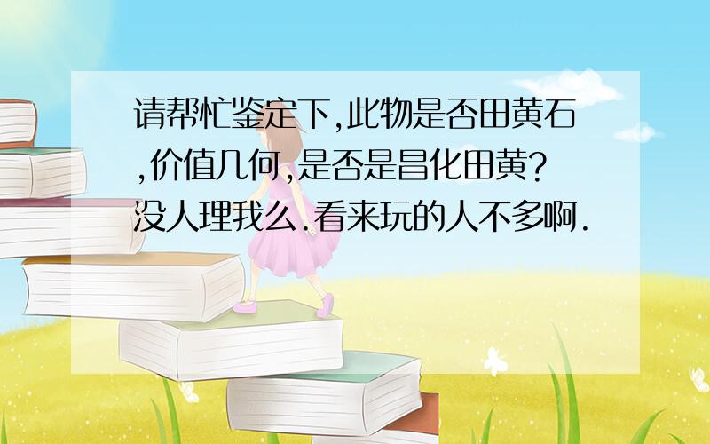 请帮忙鉴定下,此物是否田黄石,价值几何,是否是昌化田黄?没人理我么.看来玩的人不多啊.