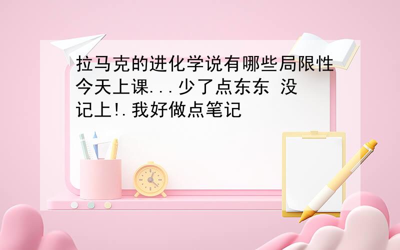 拉马克的进化学说有哪些局限性今天上课...少了点东东 没记上!.我好做点笔记