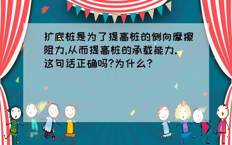 扩底桩是为了提高桩的侧向摩擦阻力,从而提高桩的承载能力.这句话正确吗?为什么?