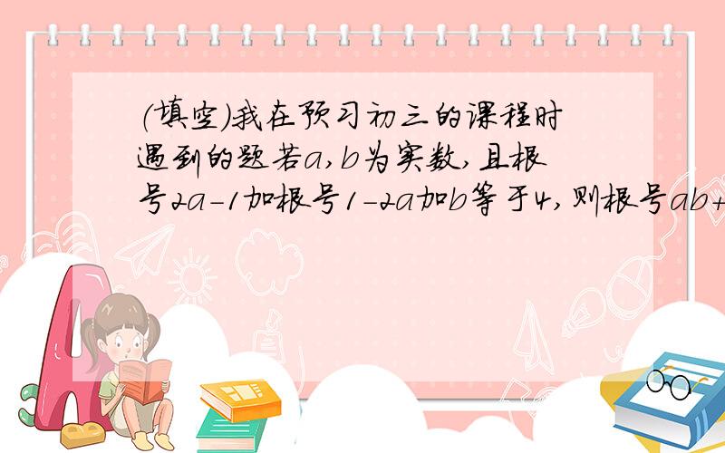 （填空）我在预习初三的课程时遇到的题若a,b为实数,且根号2a-1加根号1-2a加b等于4,则根号ab+2=____.y的平方+根号x+y-1+4=4y,则xy的值等于（ ）A.-6 B.-2 C.2 D.6能够使二次根式 根号 下- {（x-3）的平方}