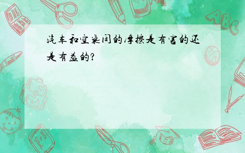 汽车和空气间的摩擦是有害的还是有益的?