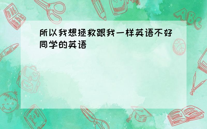 所以我想拯救跟我一样英语不好同学的英语