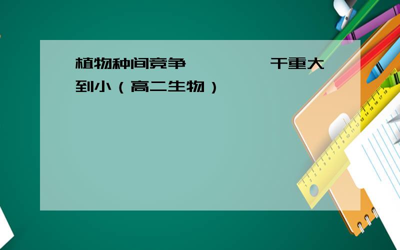 植物种间竞争 …………干重大到小（高二生物）