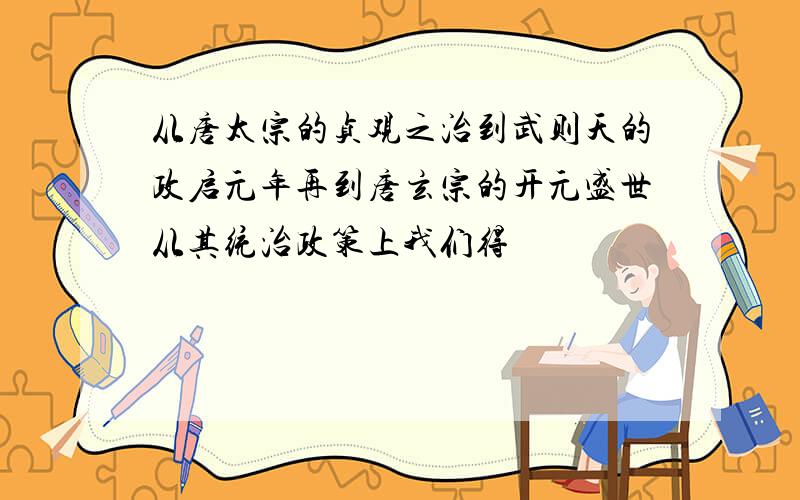 从唐太宗的贞观之治到武则天的政启元年再到唐玄宗的开元盛世从其统治政策上我们得