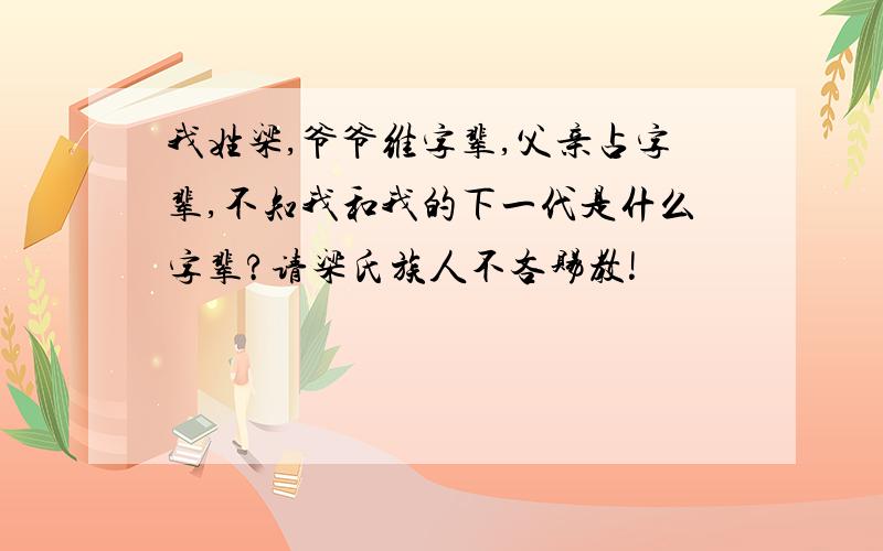 我姓梁,爷爷维字辈,父亲占字辈,不知我和我的下一代是什么字辈?请梁氏族人不吝赐教!