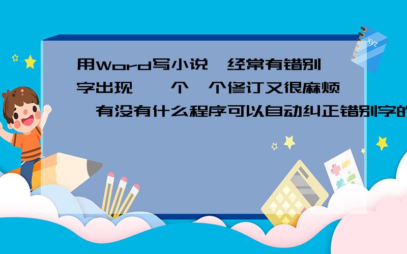 用Word写小说,经常有错别字出现,一个一个修订又很麻烦,有没有什么程序可以自动纠正错别字的?不能自动纠正也行,提示出来就可以了,我一个一个地改.吉吉是什么?没听说过.