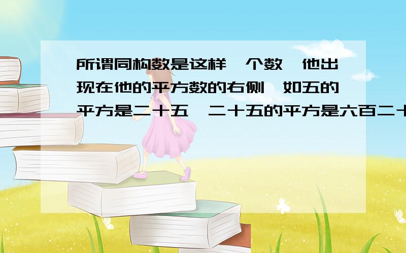 所谓同构数是这样一个数,他出现在他的平方数的右侧,如五的平方是二十五,二十五的平方是六百二十五,故五和二十五都是同构数,求一到一千之间有多少个同构数