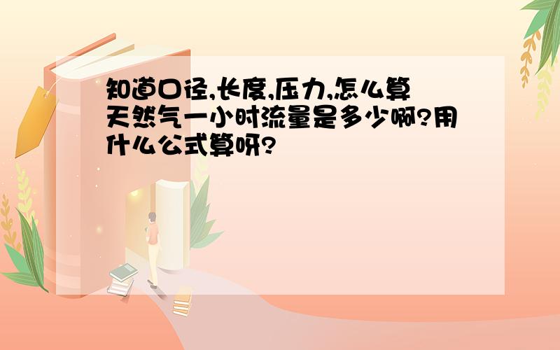 知道口径,长度,压力,怎么算天然气一小时流量是多少啊?用什么公式算呀?