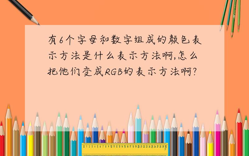 有6个字母和数字组成的颜色表示方法是什么表示方法啊,怎么把他们变成RGB的表示方法啊?