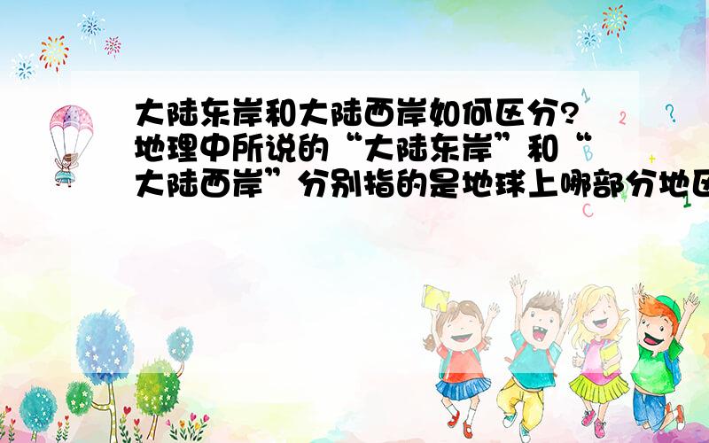 大陆东岸和大陆西岸如何区分?地理中所说的“大陆东岸”和“大陆西岸”分别指的是地球上哪部分地区?请详细说明.