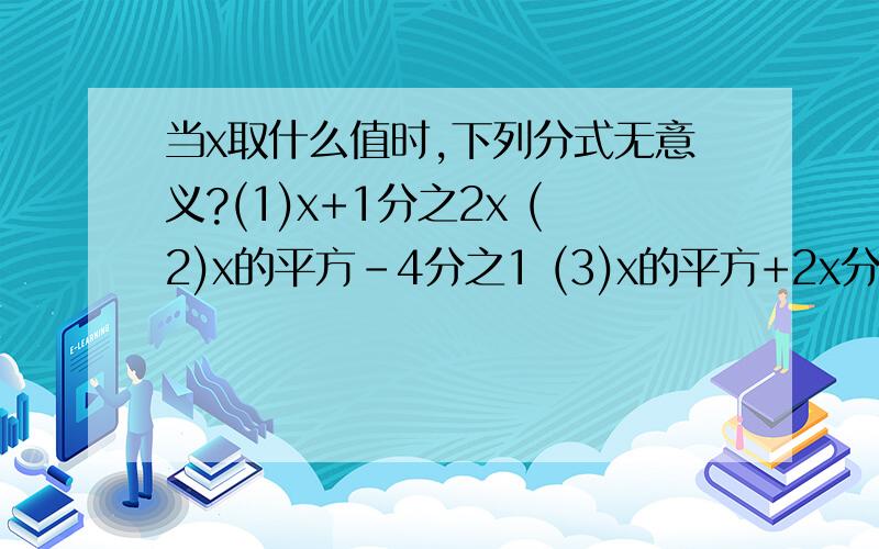 当x取什么值时,下列分式无意义?(1)x+1分之2x (2)x的平方-4分之1 (3)x的平方+2x分之x