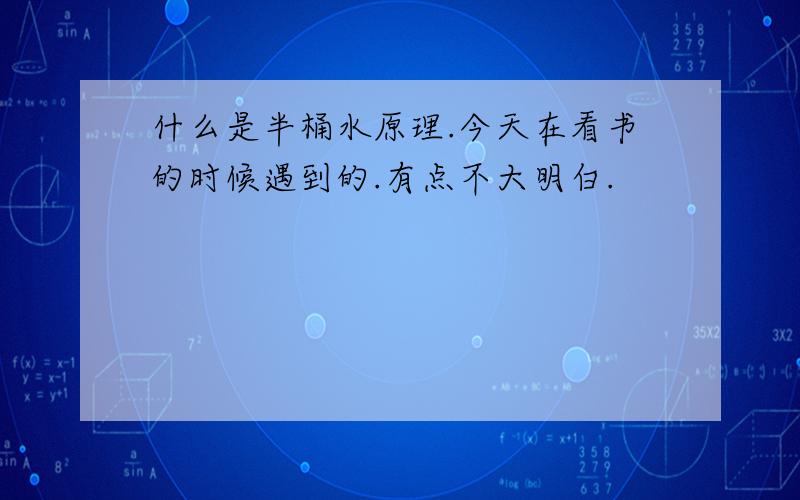 什么是半桶水原理.今天在看书的时候遇到的.有点不大明白.