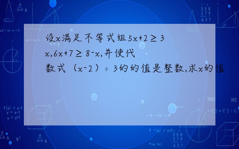 设x满足不等式组5x+2≥3x,6x+7≥8-x,并使代数式（x-2）÷3的的值是整数,求x的值