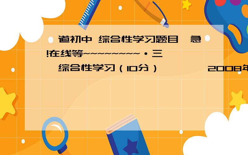 一道初中 综合性学习题目,急!在线等~~~~~~~~·三、综合性学习（10分）        2008年5月12日14点28分,四川汶川发生了里氏8级的特大地震.瞬间,房屋倒塌,河道阻塞,通讯瘫痪,交通中断……数万人被