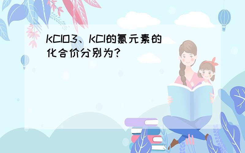 KCIO3、KCI的氯元素的化合价分别为?