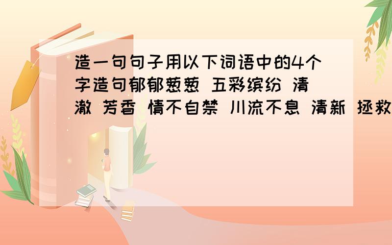 造一句句子用以下词语中的4个字造句郁郁葱葱 五彩缤纷 清澈 芳香 情不自禁 川流不息 清新 拯救