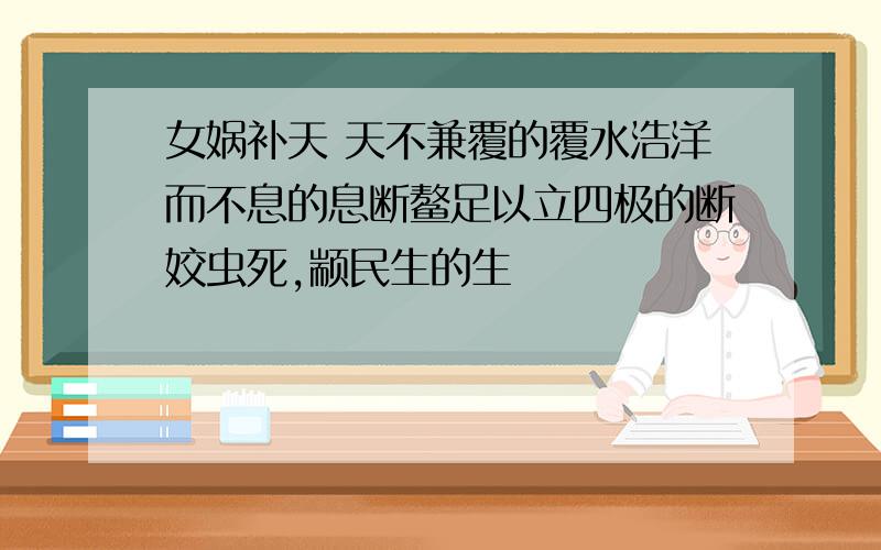 女娲补天 天不兼覆的覆水浩洋而不息的息断鳌足以立四极的断姣虫死,颛民生的生