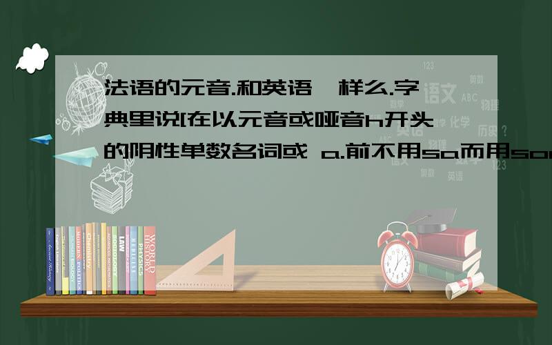 法语的元音.和英语一样么.字典里说[在以元音或哑音h开头的阴性单数名词或 a.前不用sa而用son]但是学到elle lit son livre的句子.是因为l是元音.还是.法语的元辅音和英语一样么.