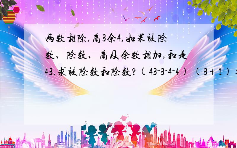 两数相除,商3余4,如果被除数、除数、商及余数相加,和是43.求被除数和除数?(43-3-4-4) (3+1)=8其中的减第二个4是什么意思