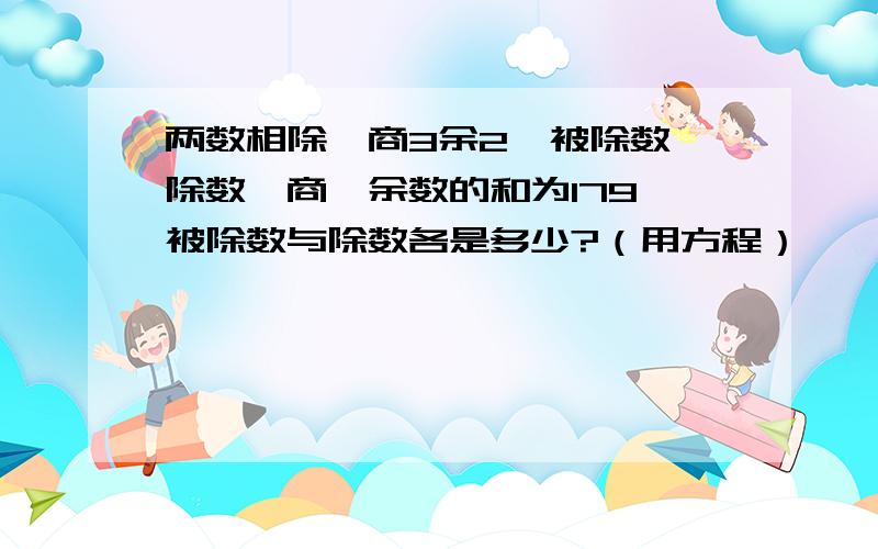 两数相除,商3余2,被除数、除数、商、余数的和为179,被除数与除数各是多少?（用方程）