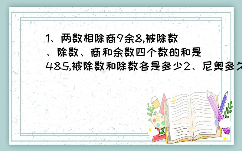 1、两数相除商9余8,被除数、除数、商和余数四个数的和是485,被除数和除数各是多少2、尼奥多久出现?