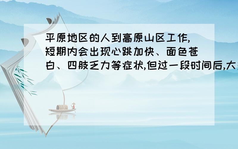 平原地区的人到高原山区工作,短期内会出现心跳加快、面色苍白、四肢乏力等症状,但过一段时间后,大多数人会恢复正常.请运用所学知识分析其中的原因.