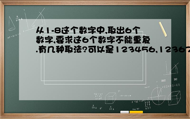 从1-8这个数字中,取出6个数字,要求这6个数字不能重复.有几种取法?可以是123456,123678等.但像123456和654321这两组就是重复的.