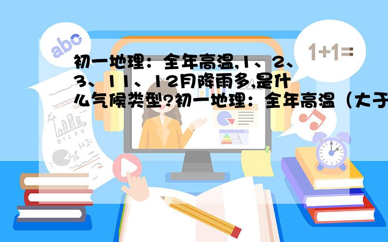 初一地理：全年高温,1、2、3、11、12月降雨多,是什么气候类型?初一地理：全年高温（大于25度）,1、2、3、11、12月降雨多（80mm以上）,6、7、8月没有降雨,是什么气候类型?该类型在欧洲的主要