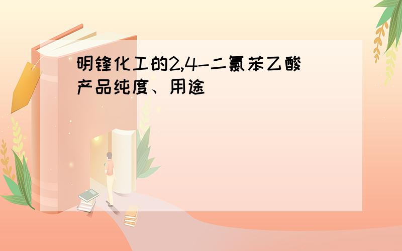 明锋化工的2,4-二氯苯乙酸产品纯度、用途