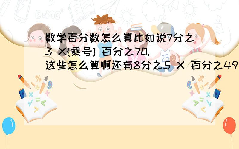 数学百分数怎么算比如说7分之3 X{乘号} 百分之70,这些怎么算啊还有8分之5 X 百分之49 .怎么算啊