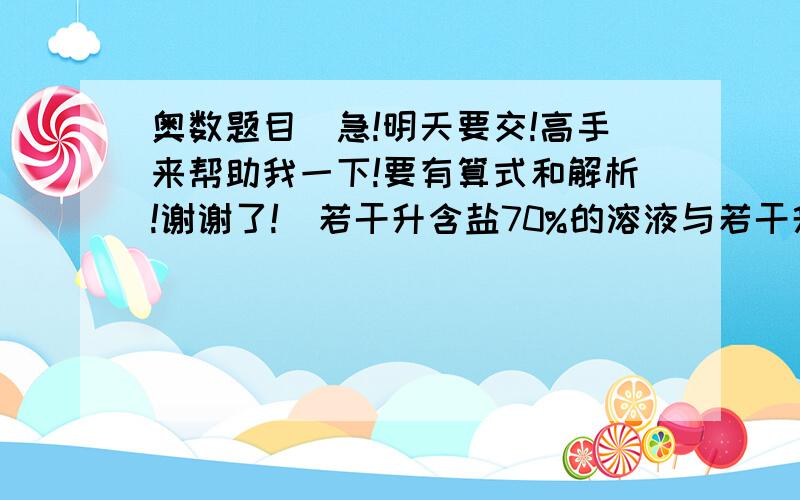 奥数题目（急!明天要交!高手来帮助我一下!要有算式和解析!谢谢了!）若干升含盐70%的溶液与若干升含盐58%的溶液混合后得到含盐62%的溶液.如果每种溶液各多取15升,混合后得到含盐62.25%的溶