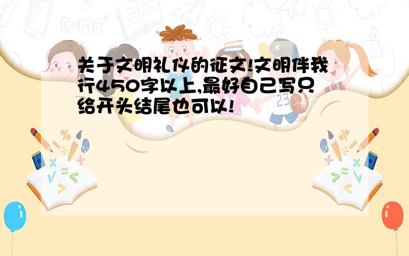 关于文明礼仪的征文!文明伴我行450字以上,最好自己写只给开头结尾也可以!