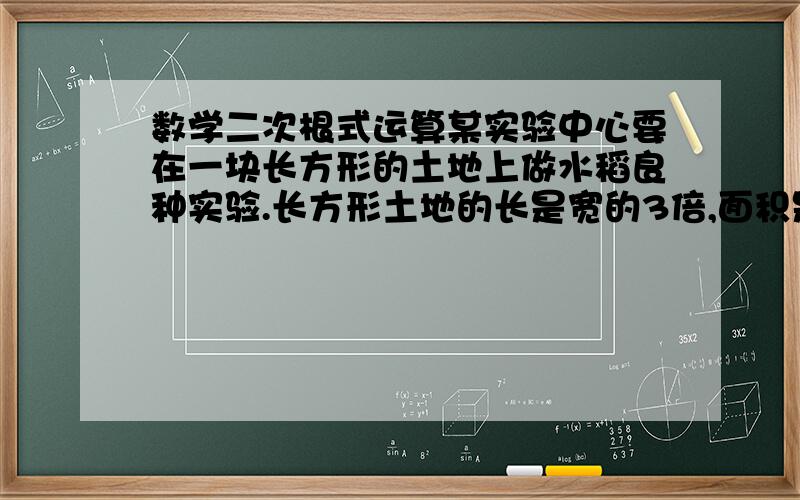 数学二次根式运算某实验中心要在一块长方形的土地上做水稻良种实验.长方形土地的长是宽的3倍,面积是3600m^2,这块试验田的周长是多少?（精确到1m,根号3≈1.732）