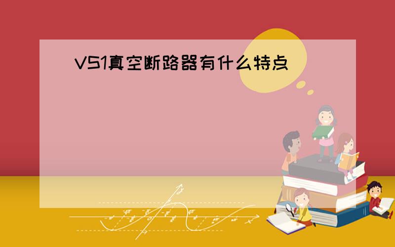 VS1真空断路器有什么特点