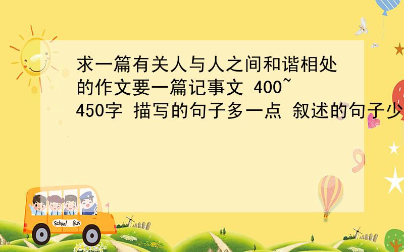 求一篇有关人与人之间和谐相处的作文要一篇记事文 400~450字 描写的句子多一点 叙述的句子少一点 有水平 选材新颖