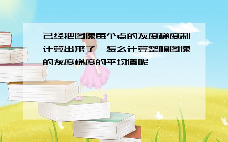 已经把图像每个点的灰度梯度制计算出来了,怎么计算整幅图像的灰度梯度的平均值呢